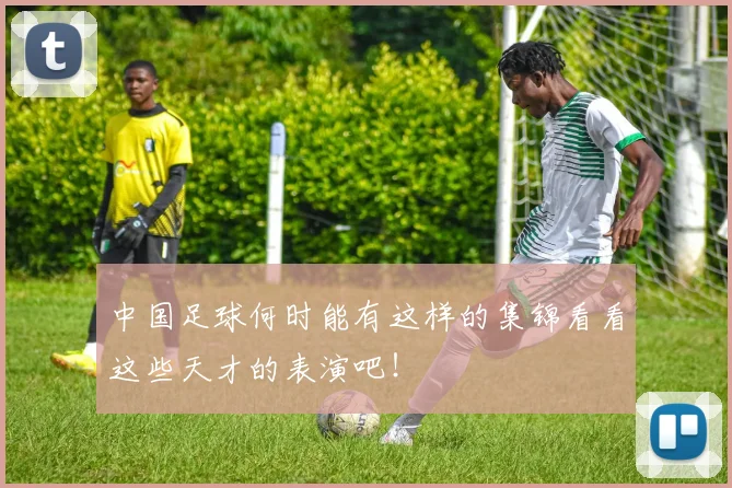 中国足球何时能有这样的集锦看看这些天才的表演吧！
