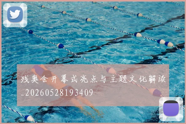 残奥会开幕式亮点与主题文化解读_20260528193409