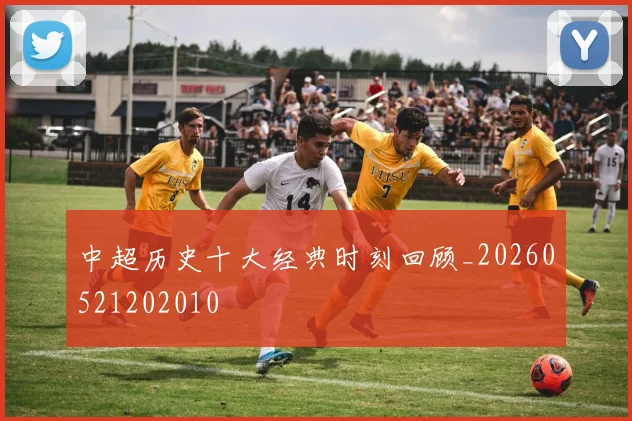 中超历史十大经典时刻回顾_20260521202010