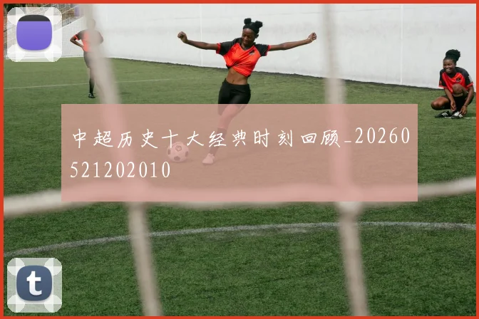 中超历史十大经典时刻回顾_20260521202010