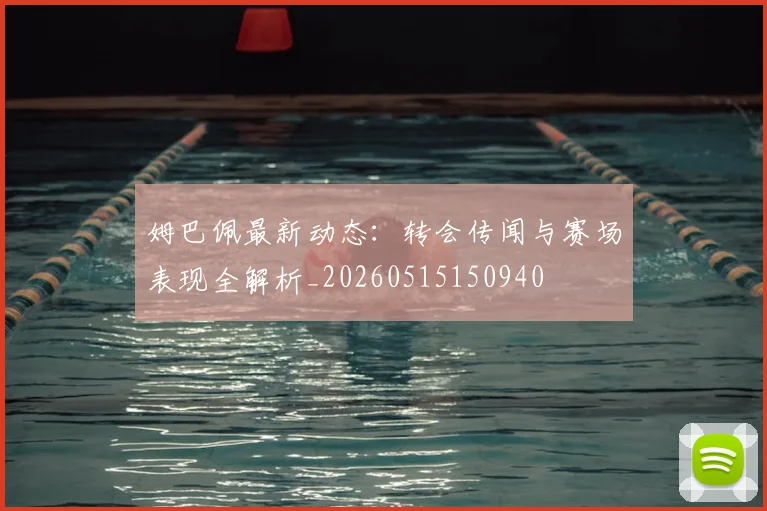 姆巴佩最新动态:转会传闻与赛场表现全解析_20260515150940