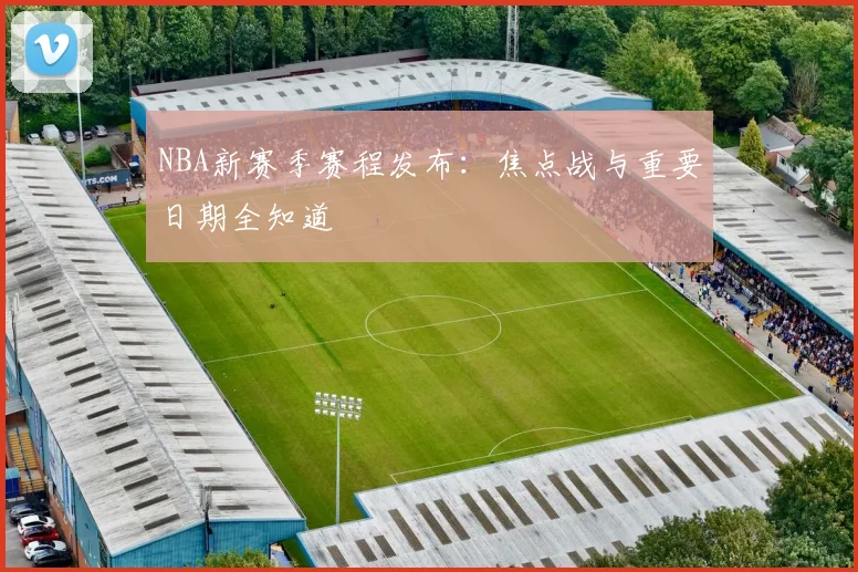 NBA新赛季赛程发布:焦点战与重要日期全知道