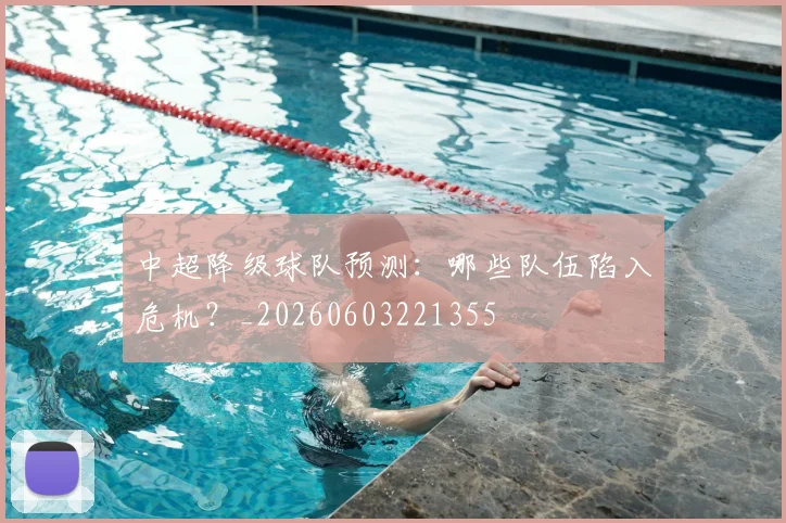 中超降级球队预测：哪些队伍陷入危机？_20260603221355