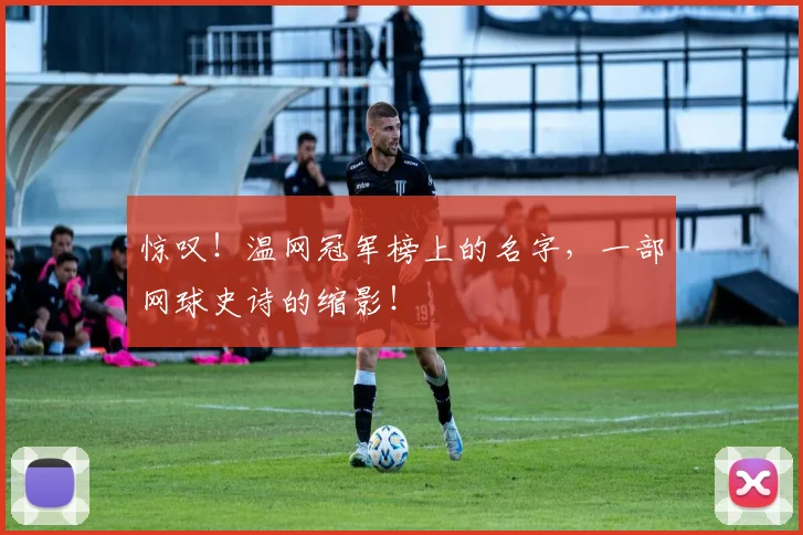 惊叹!温网冠军榜上的名字,一部网球史诗的缩影!