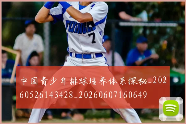 中国青少年排球培养体系探秘_20260526143428_20260607160649