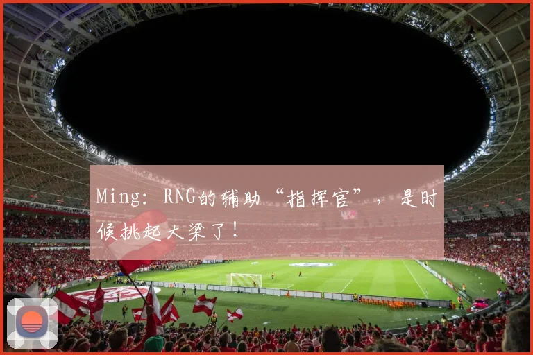 Ming：RNG的辅助“指挥官”，是时候挑起大梁了！
