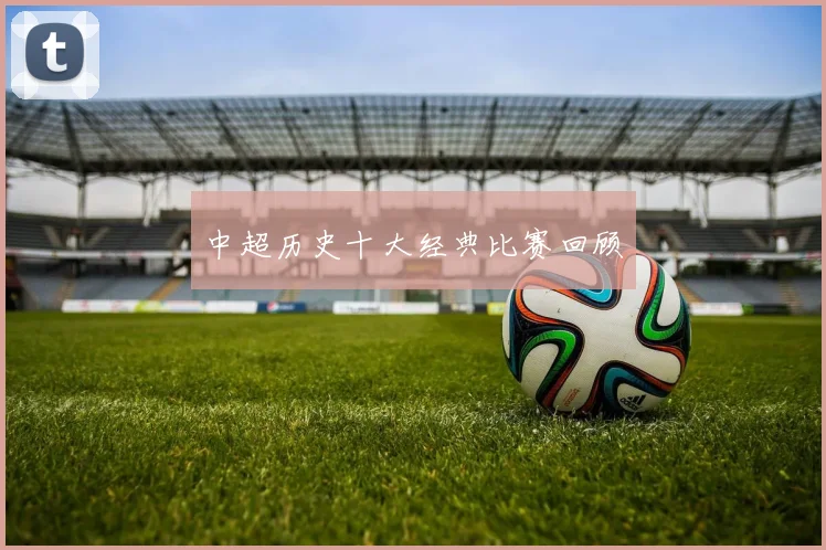 中超历史十大经典比赛回顾