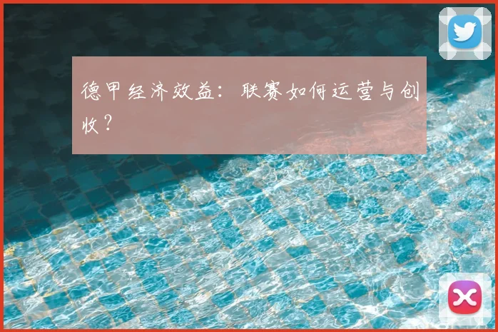 德甲经济效益：联赛如何运营与创收？