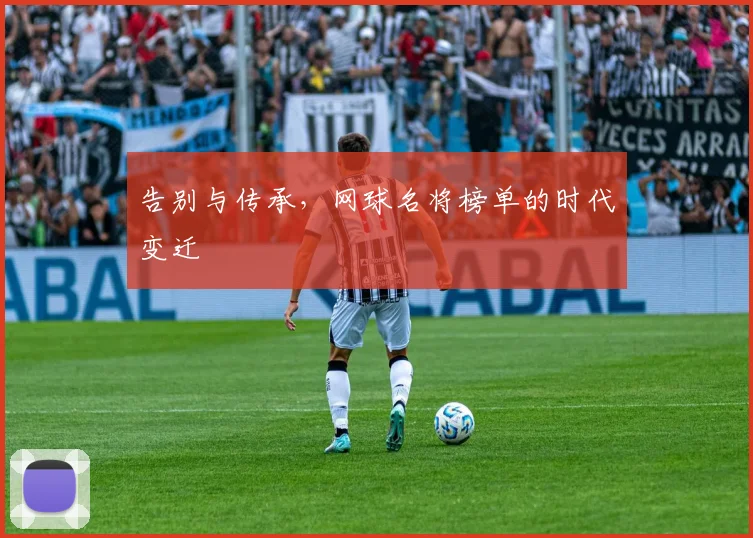 告别与传承，网球名将榜单的时代变迁