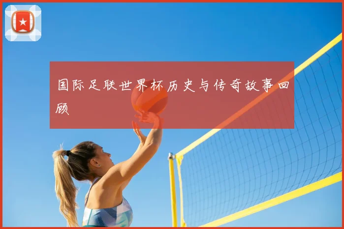 国际足联世界杯历史与传奇故事回顾