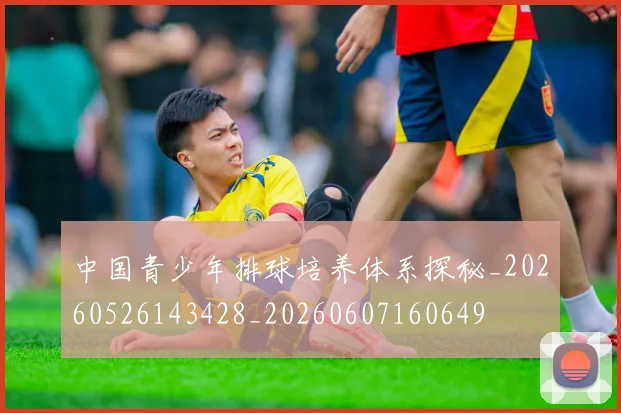 中国青少年排球培养体系探秘_20260526143428_20260607160649