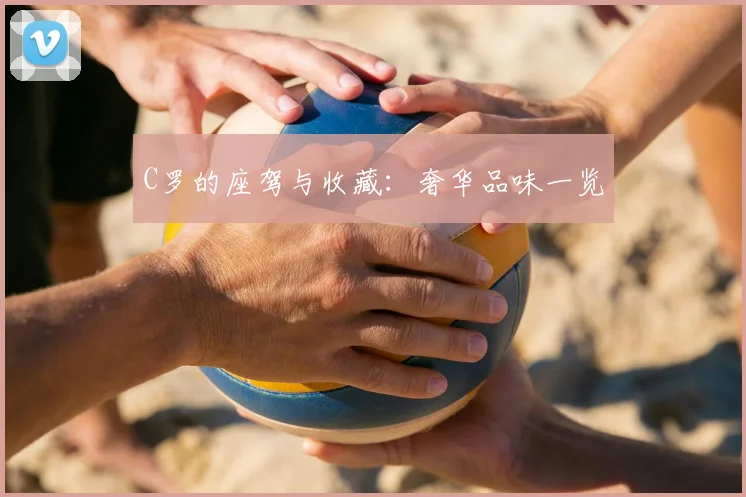 C罗的座驾与收藏：奢华品味一览