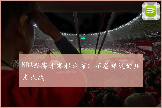 NBA新赛季赛程公布:不容错过的焦点大战