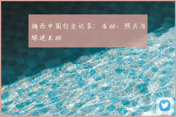 梅西中国行全记录：活动、照片与球迷互动